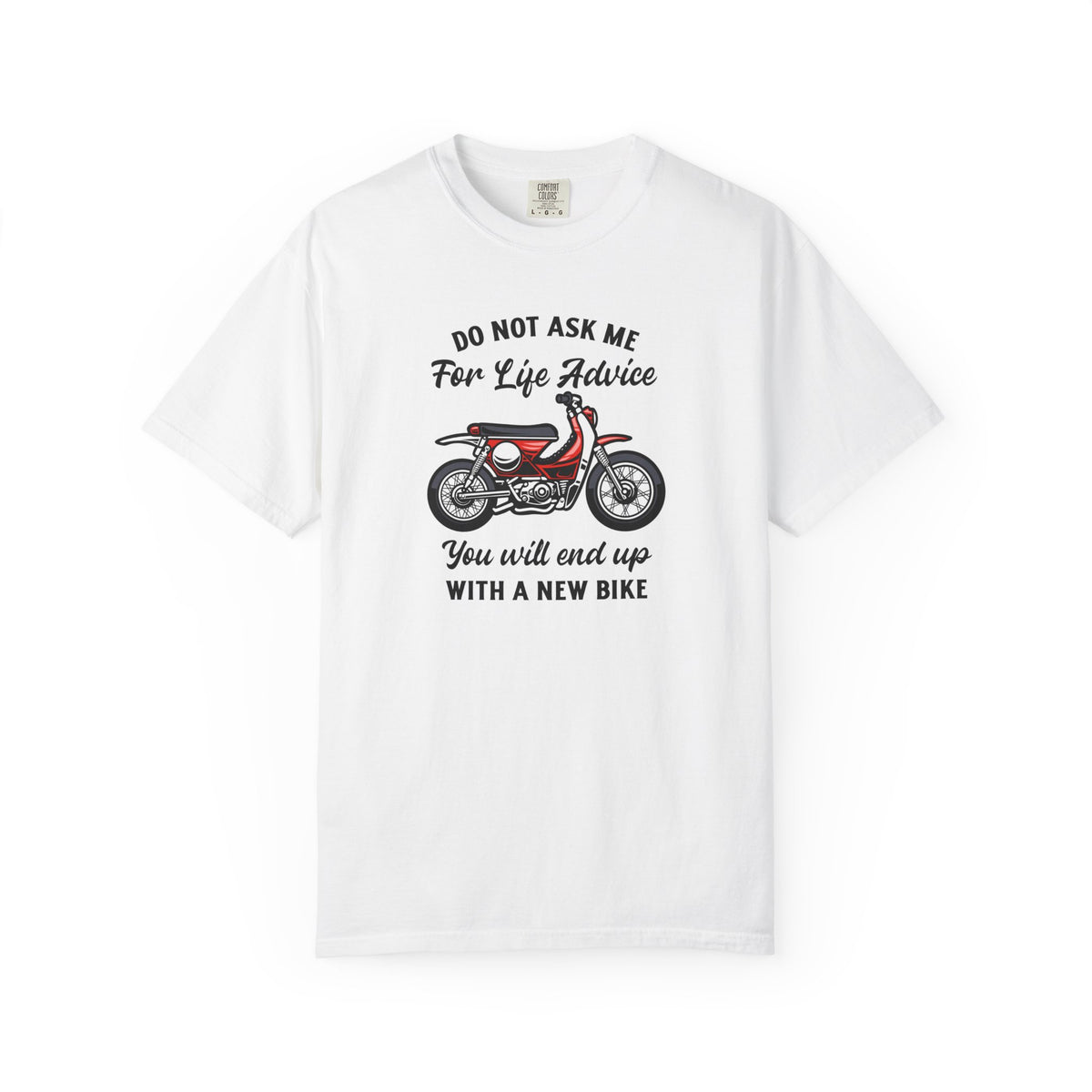 A white short sleeve t-shit with a motorcycle design and the text "DO NOT ASK ME FOR LIFE ADVICE YOU WILL END UP WITH A NEW BIKE" printed on the front